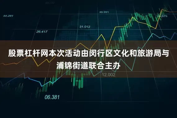 股票杠杆网本次活动由闵行区文化和旅游局与浦锦街道联合主办