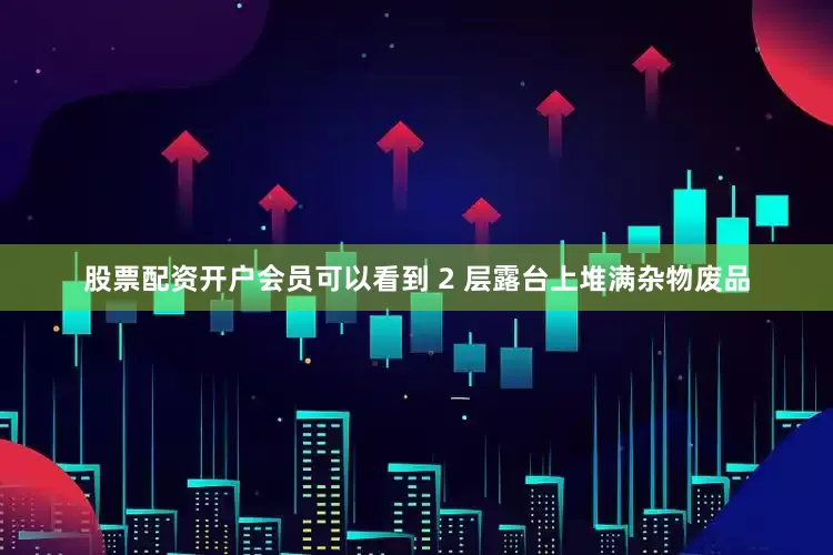股票配资开户会员可以看到 2 层露台上堆满杂物废品
