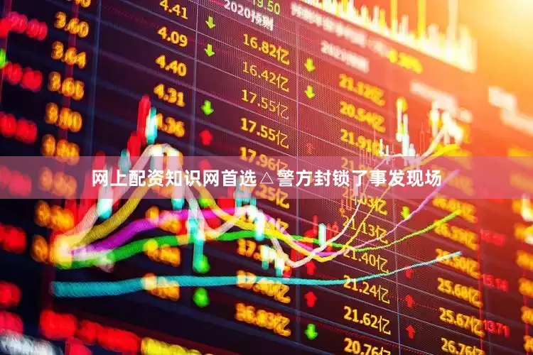 网上配资知识网首选△警方封锁了事发现场