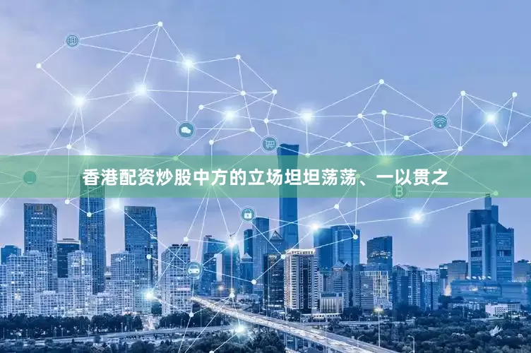 香港配资炒股中方的立场坦坦荡荡、一以贯之
