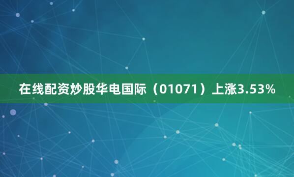 在线配资炒股华电国际（01071）上涨3.53%