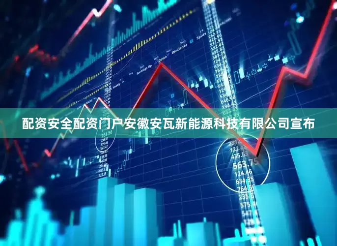 配资安全配资门户安徽安瓦新能源科技有限公司宣布