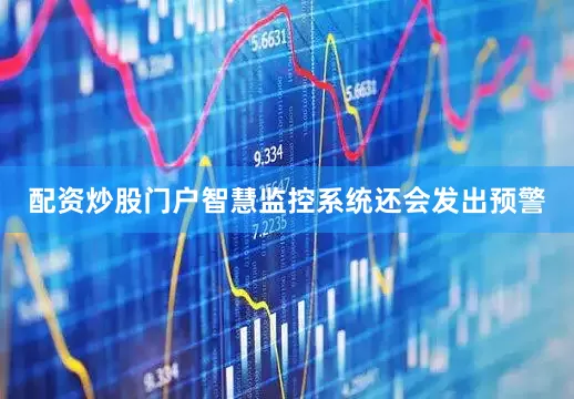 配资炒股门户智慧监控系统还会发出预警