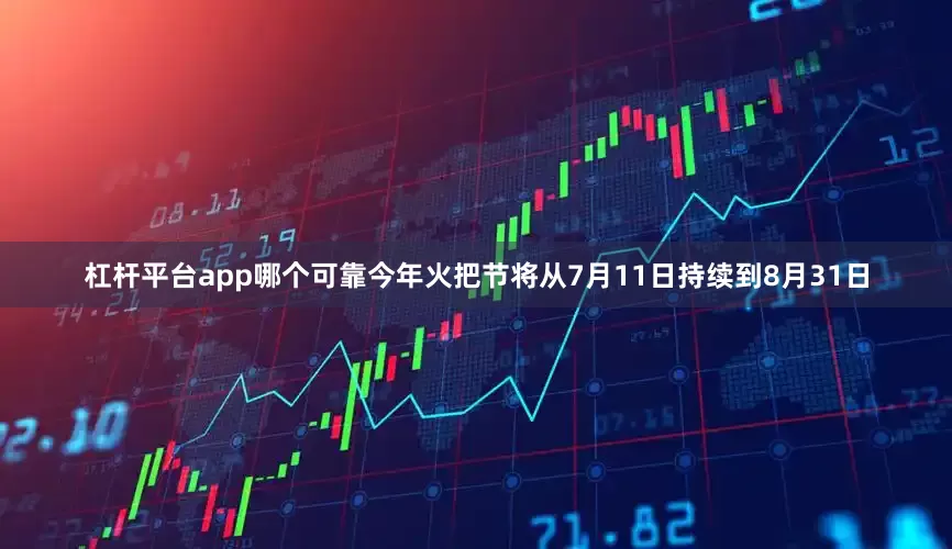 杠杆平台app哪个可靠今年火把节将从7月11日持续到8月31日