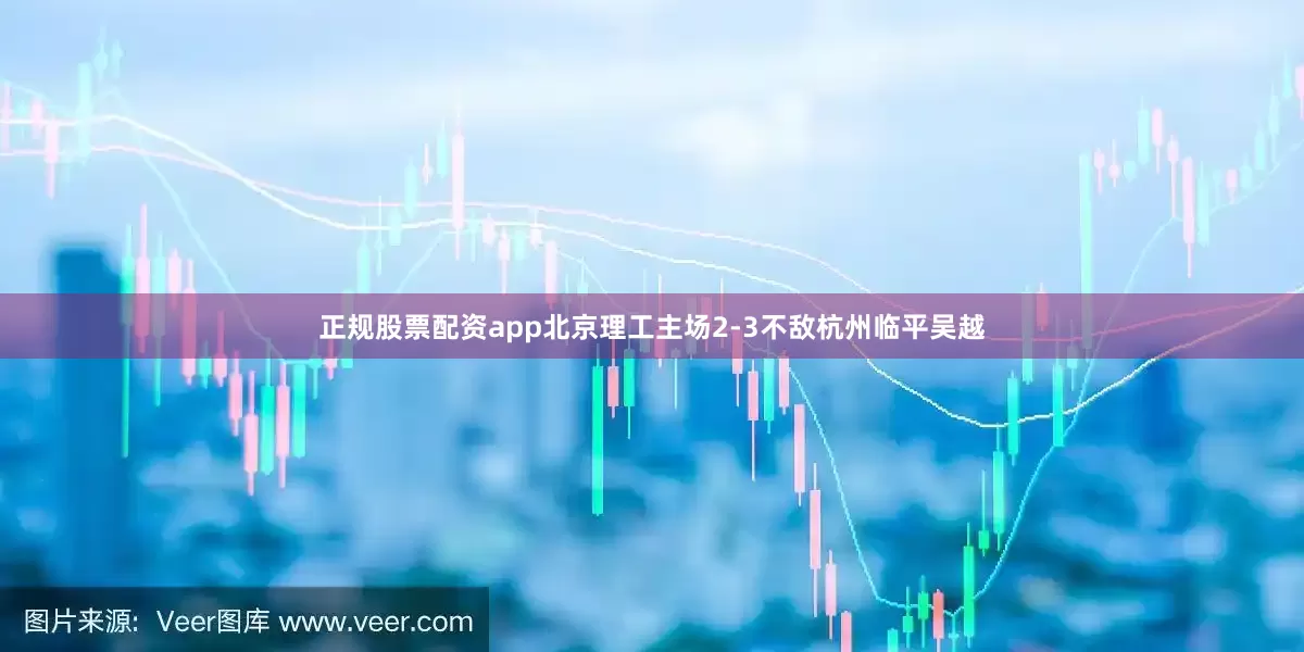正规股票配资app北京理工主场2-3不敌杭州临平吴越