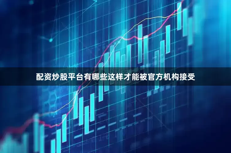 配资炒股平台有哪些这样才能被官方机构接受