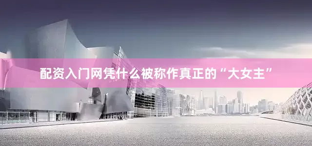 配资入门网凭什么被称作真正的“大女主”