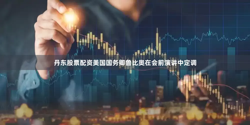 丹东股票配资美国国务卿鲁比奥在会前演讲中定调
