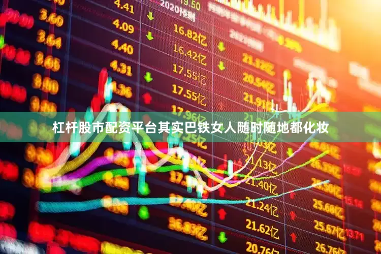 杠杆股市配资平台其实巴铁女人随时随地都化妆