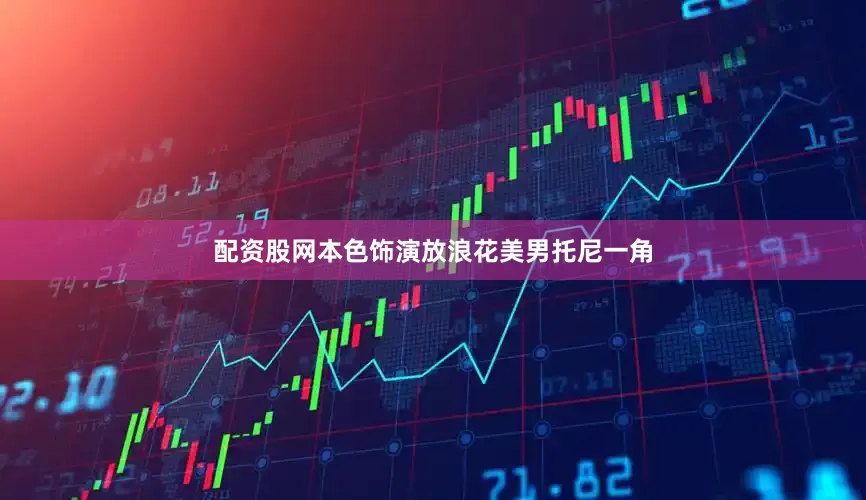 配资股网本色饰演放浪花美男托尼一角