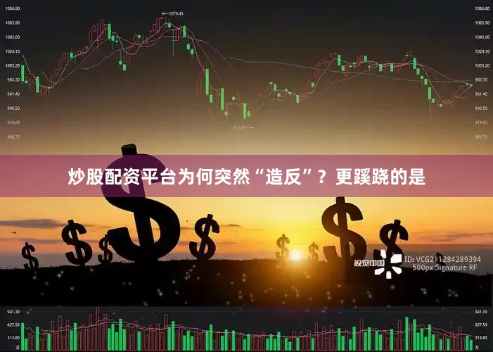 炒股配资平台为何突然“造反”？更蹊跷的是