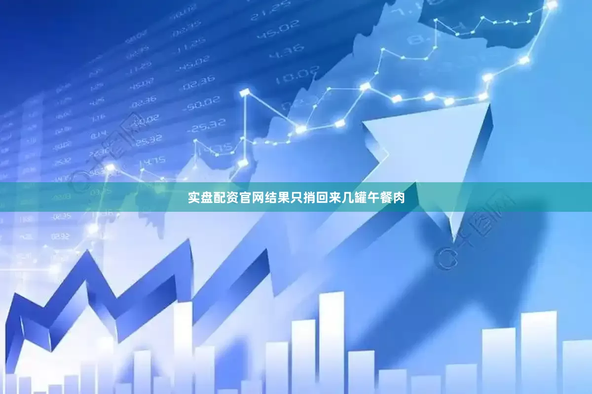 实盘配资官网结果只捎回来几罐午餐肉