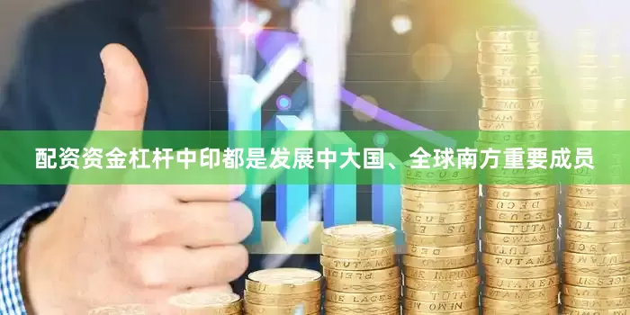 配资资金杠杆中印都是发展中大国、全球南方重要成员