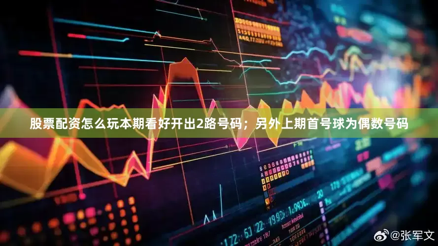 股票配资怎么玩本期看好开出2路号码；另外上期首号球为偶数号码