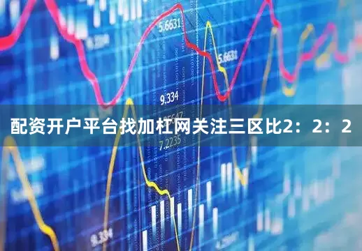 配资开户平台找加杠网关注三区比2：2：2