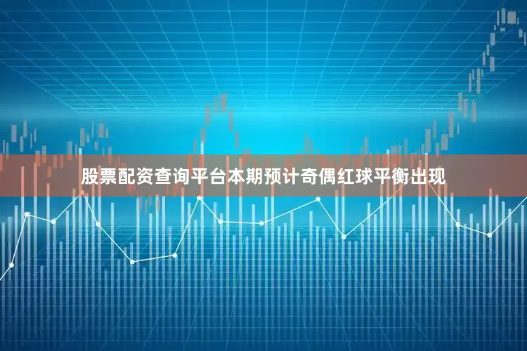 股票配资查询平台本期预计奇偶红球平衡出现