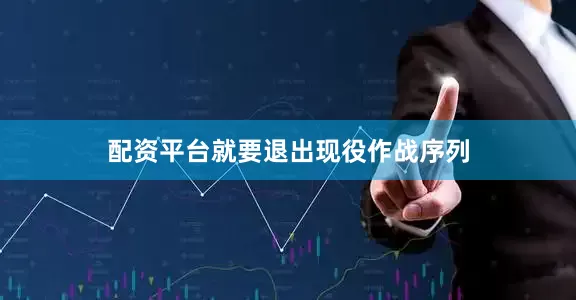 配资平台就要退出现役作战序列