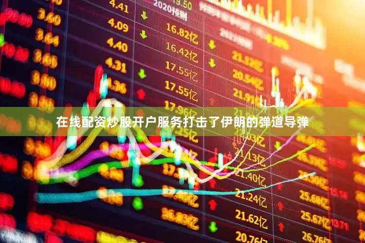 在线配资炒股开户服务打击了伊朗的弹道导弹
