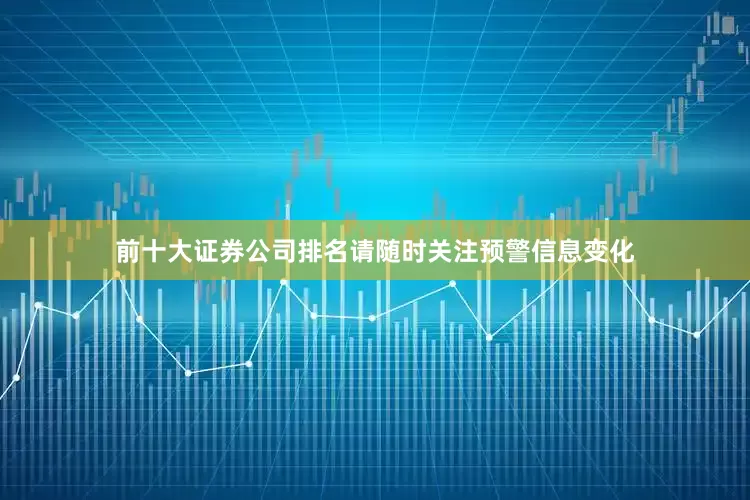 前十大证券公司排名请随时关注预警信息变化