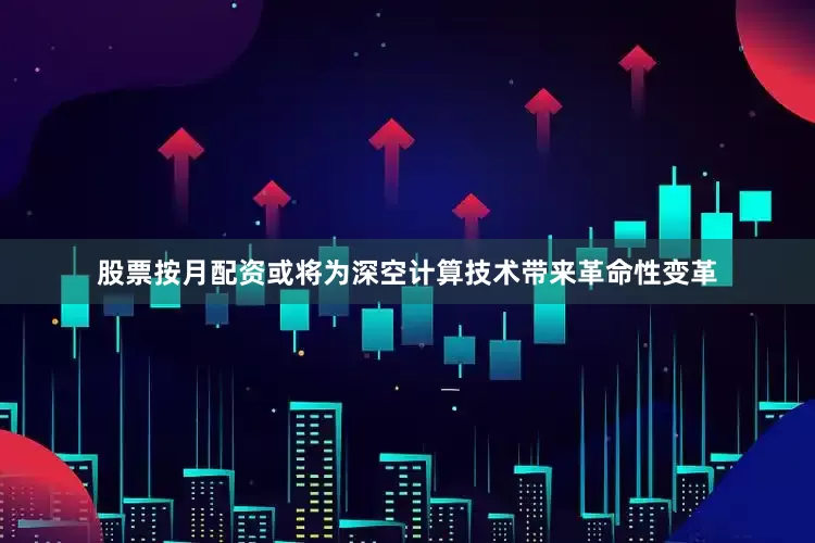 股票按月配资或将为深空计算技术带来革命性变革