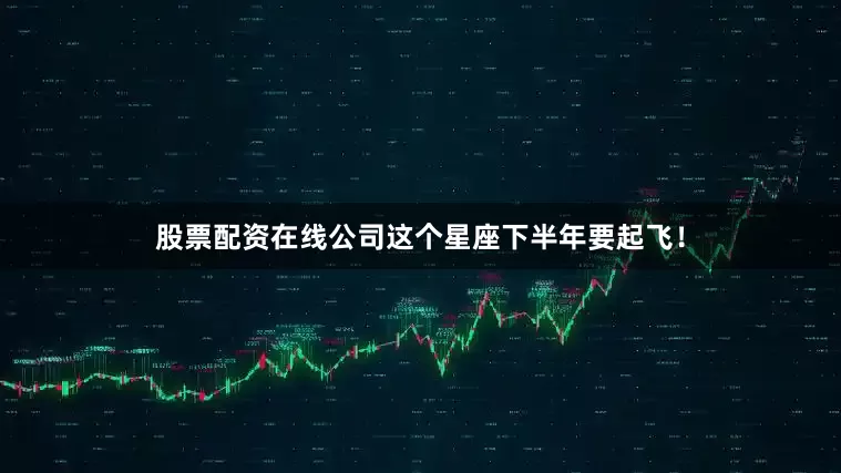 股票配资在线公司这个星座下半年要起飞！