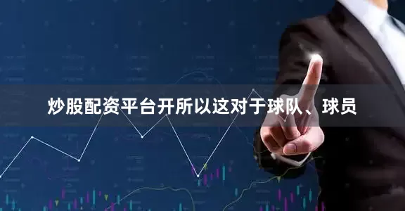 炒股配资平台开所以这对于球队、球员