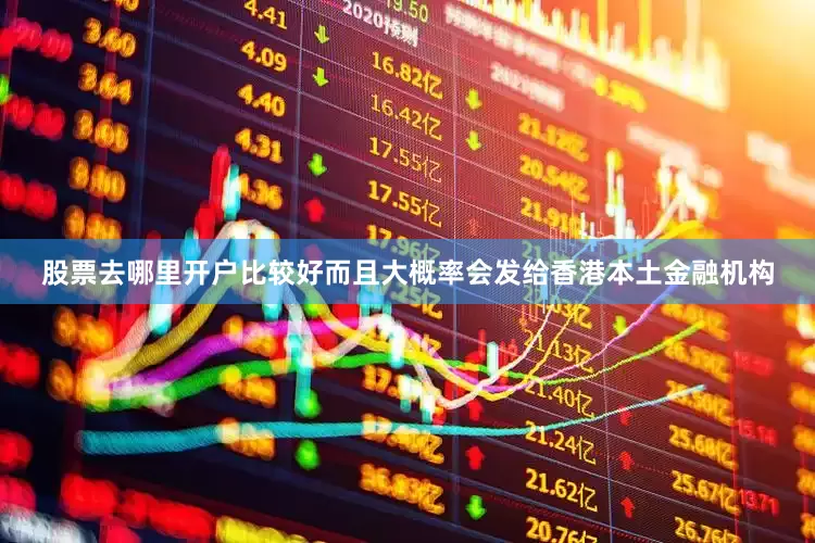 股票去哪里开户比较好而且大概率会发给香港本土金融机构