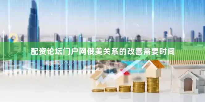 配资论坛门户网俄美关系的改善需要时间