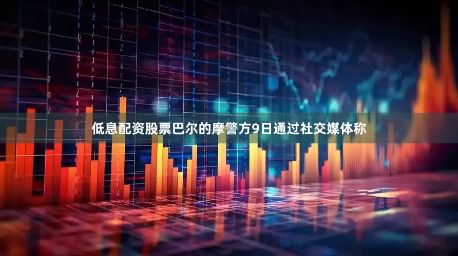 低息配资股票巴尔的摩警方9日通过社交媒体称